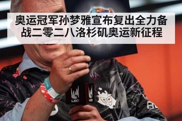 奥运冠军孙梦雅宣布复出全力备战二零二八洛杉矶奥运新征程