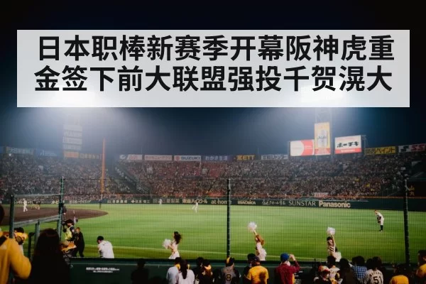 日本职棒新赛季开幕阪神虎重金签下前大联盟强投千贺滉大