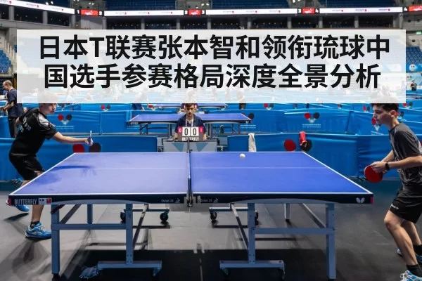 日本T联赛张本智和领衔琉球中国选手参赛格局深度全景分析